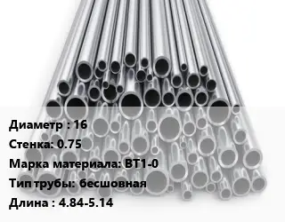 Труба титановая 16 s=0.75 Марка: ВТ1-0 бесшовная L=4.84-5.14